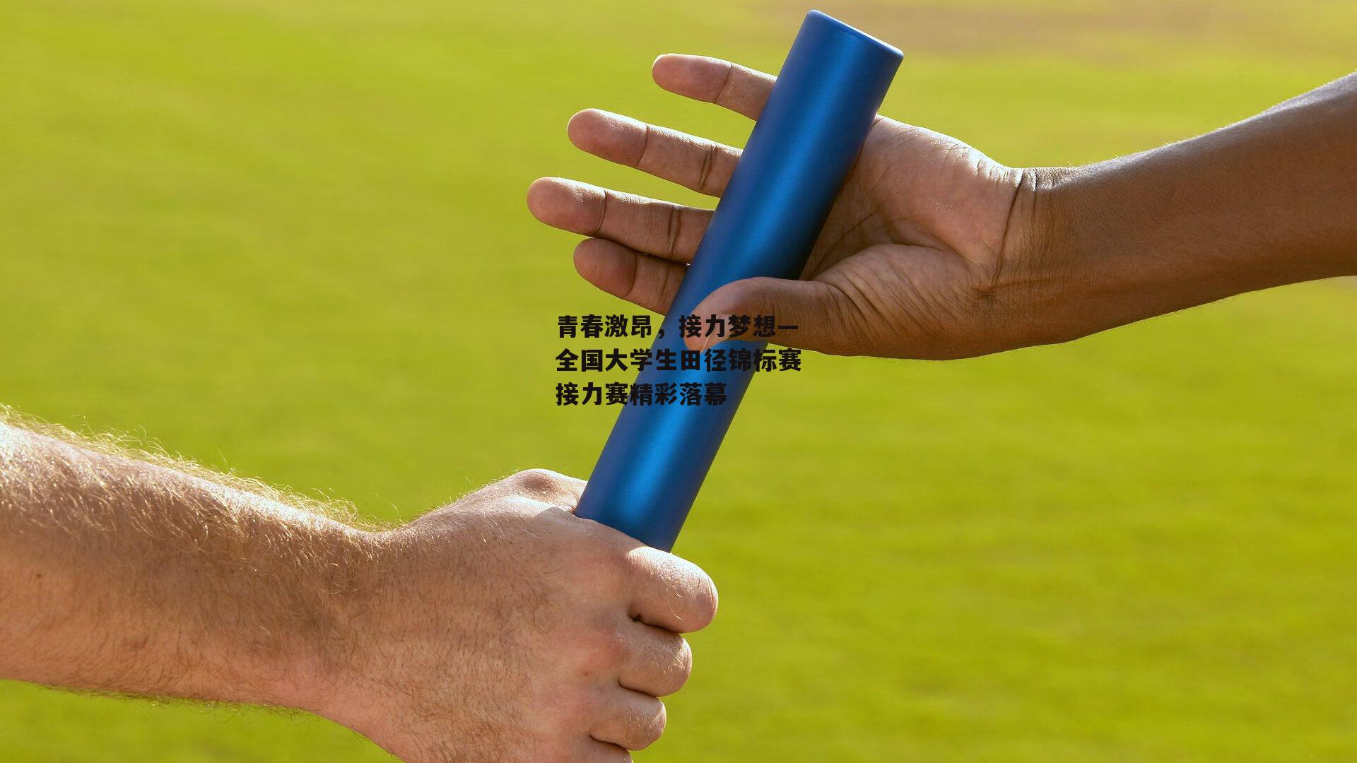 青春激昂，接力梦想—全国大学生田径锦标赛接力赛精彩落幕